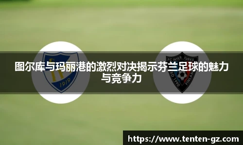 云霄官方图尔库与玛丽港的激烈对决揭示芬兰足球的魅力与竞争力