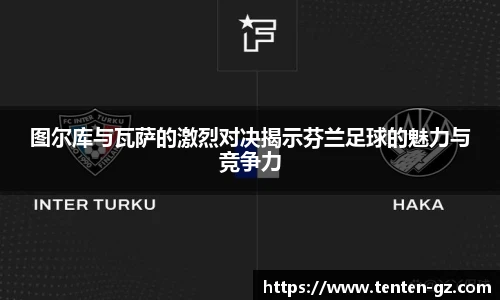 云霄官方图尔库与瓦萨的激烈对决揭示芬兰足球的魅力与竞争力