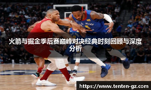云霄官方火箭与掘金季后赛巅峰对决经典时刻回顾与深度分析