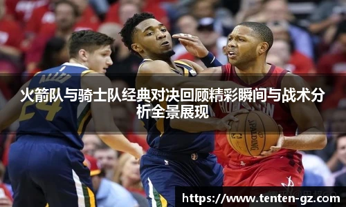 云霄官方火箭队与骑士队经典对决回顾精彩瞬间与战术分析全景展现